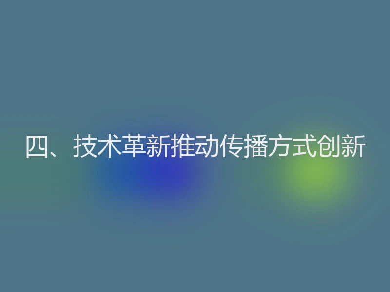 四、技术革新推动传播方式创新