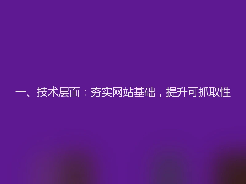 一、技术层面：夯实网站基础，提升可抓取性