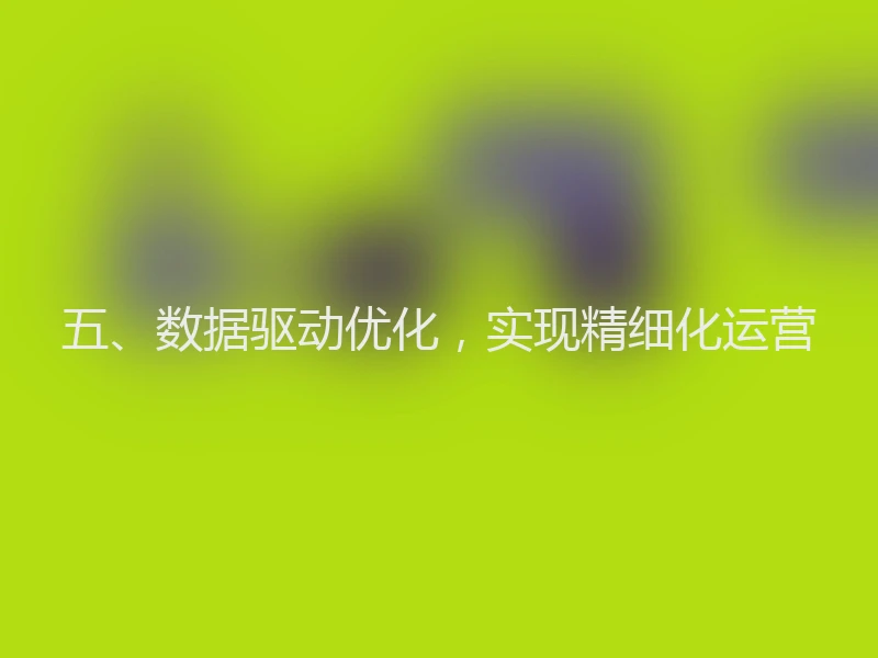 五、数据驱动优化，实现精细化运营