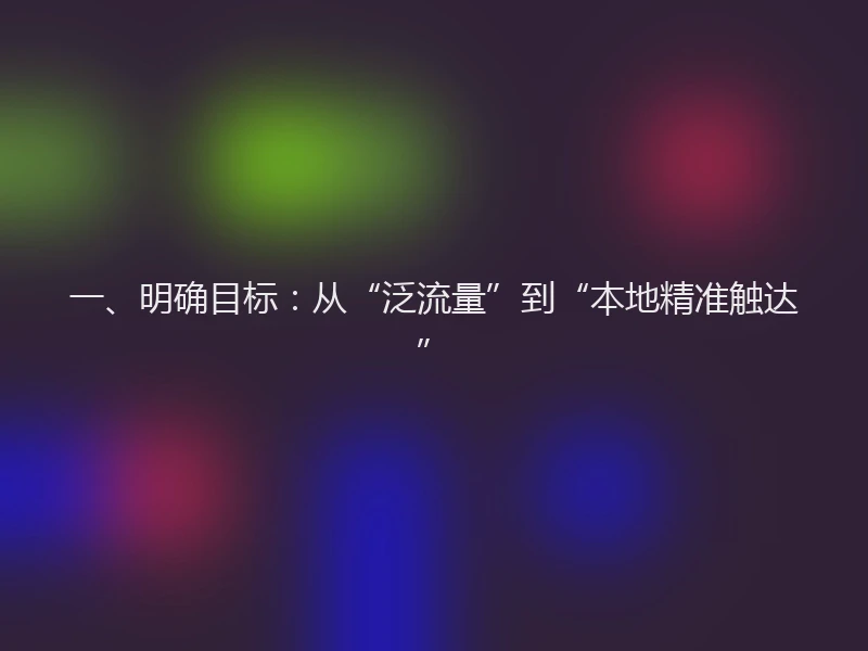 一、明确目标:从“泛流量”到“本地精准触达”