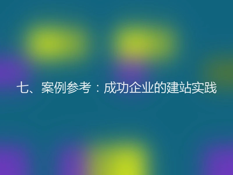 七、案例参考:成功企业的建站实践
