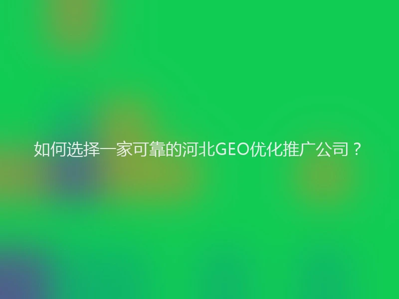 如何选择一家可靠的河北GEO优化推广公司？