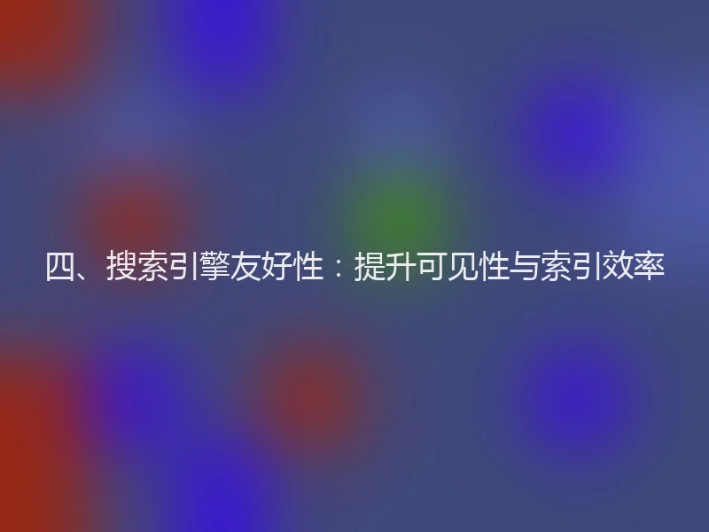 四、搜索引擎友好性：提升可见性与索引效率