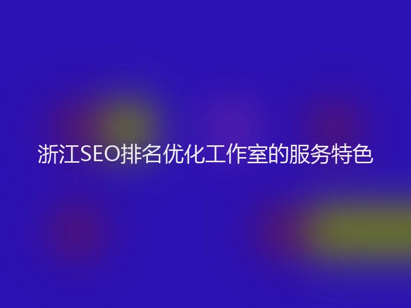 浙江SEO排名优化工作室的服务特色