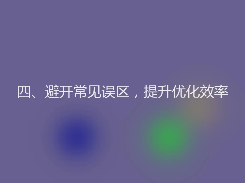 四、避开常见误区，提升优化效率