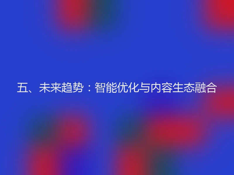 五、未来趋势：智能优化与内容生态融合