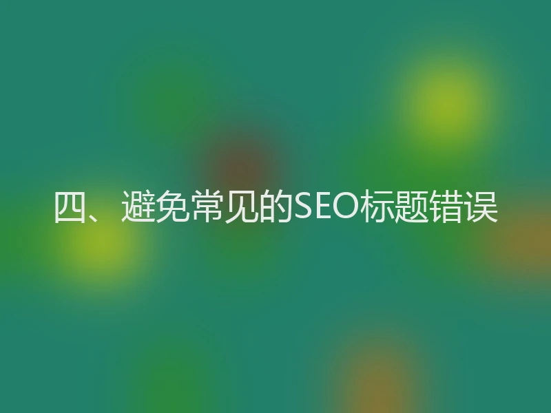 四、避免常见的SEO标题错误