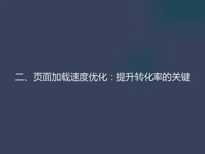 二、页面加载速度优化：提升转化率的关键