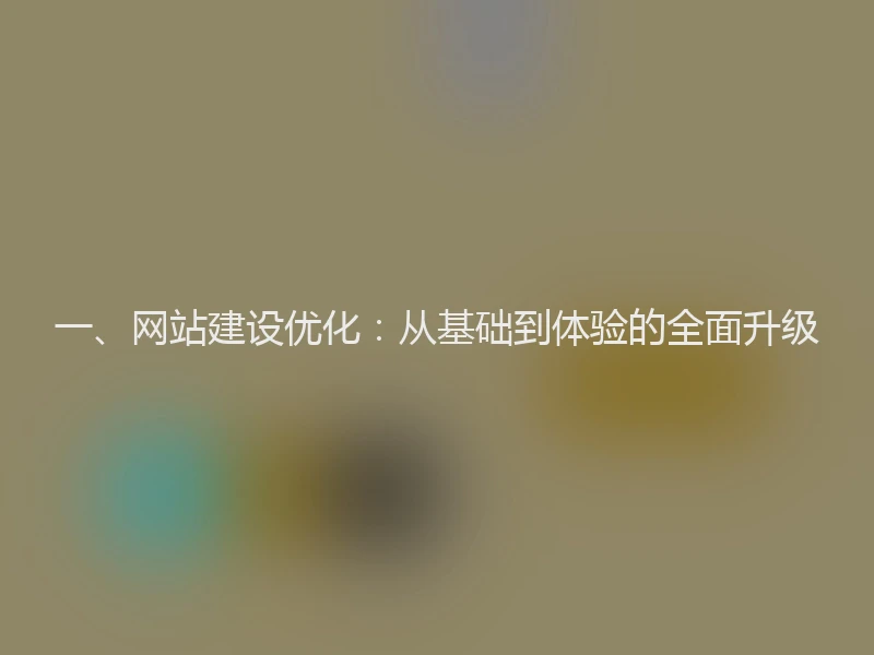 一、网站建设优化：从基础到体验的全面升级