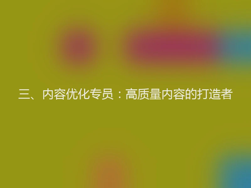 三、内容优化专员：高质量内容的打造者