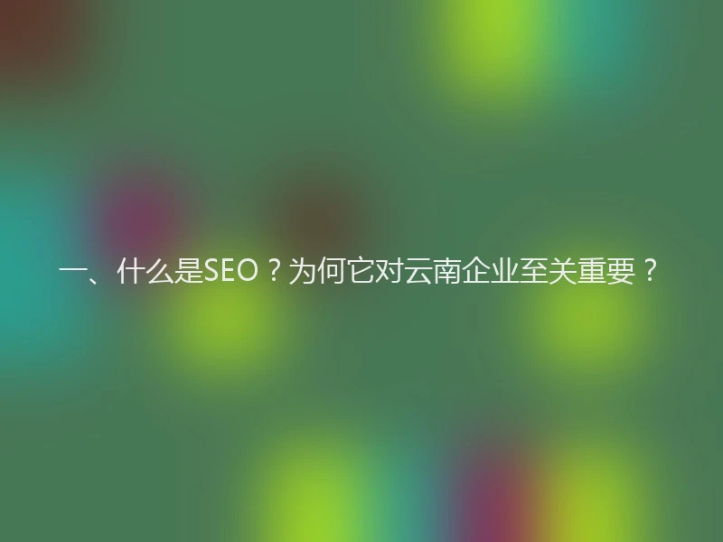 一、什么是SEO？为何它对云南企业至关重要？