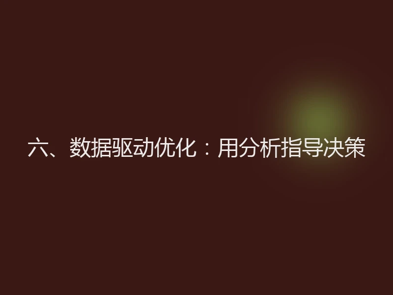 六、数据驱动优化:用分析指导决策