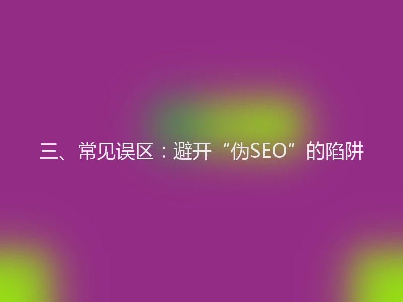 三、常见误区：避开“伪SEO”的陷阱