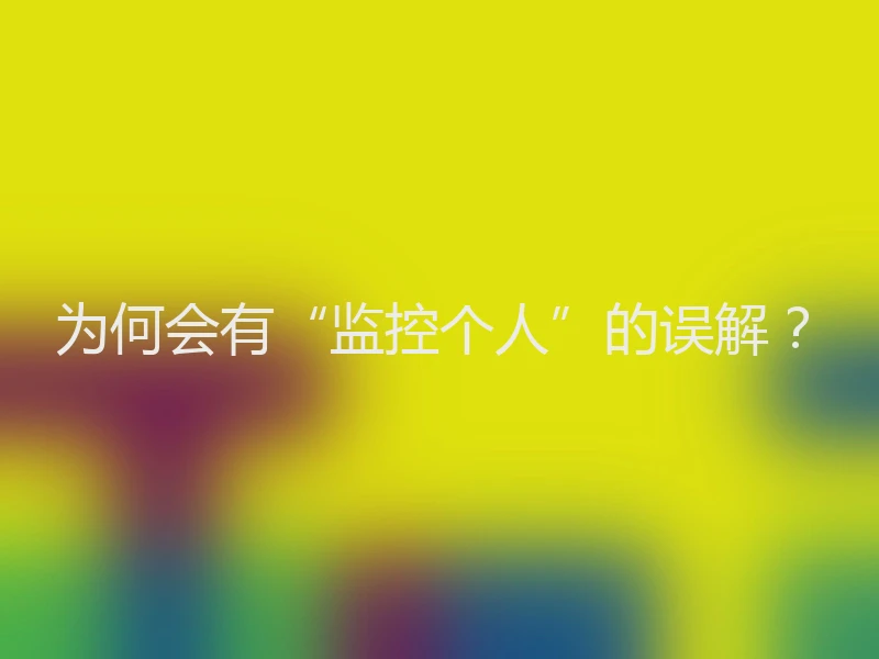 为何会有“监控个人”的误解？