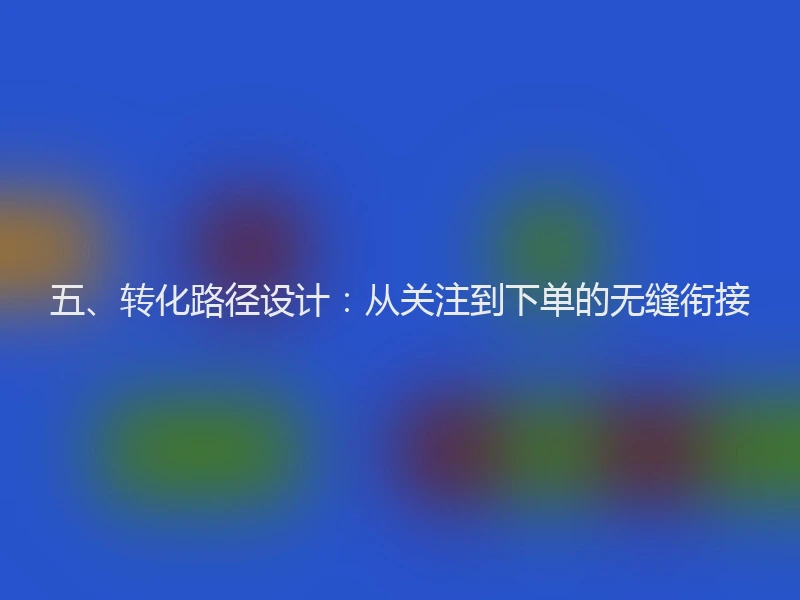 五、转化路径设计：从关注到下单的无缝衔接