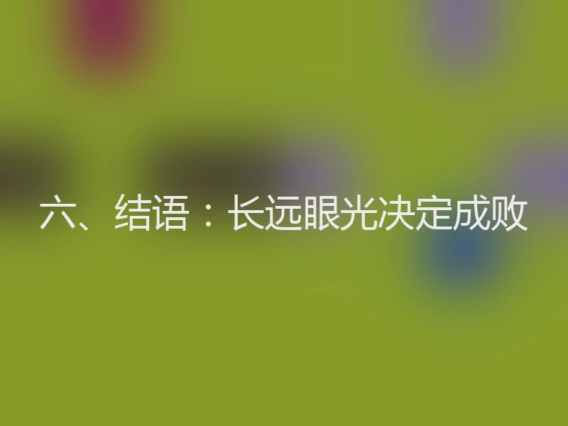 六、结语：长远眼光决定成败
