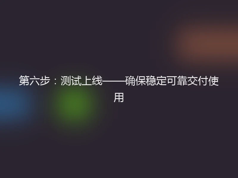 第六步:测试上线——确保稳定可靠交付使用