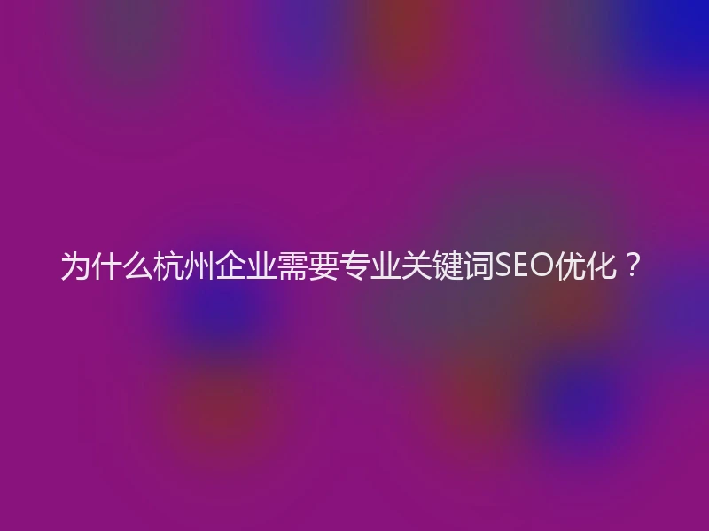 为什么杭州企业需要专业关键词SEO优化？