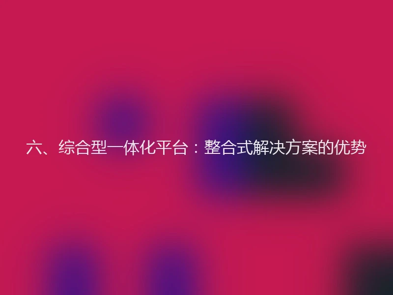 六、综合型一体化平台：整合式解决方案的优势