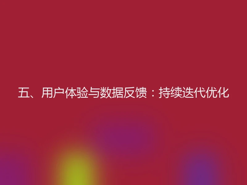 五、用户体验与数据反馈：持续迭代优化