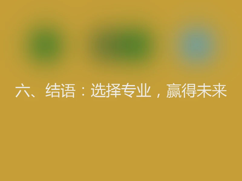 六、结语：选择专业，赢得未来