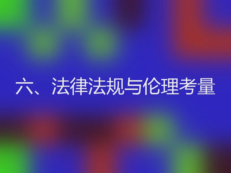 六、法律法规与伦理考量