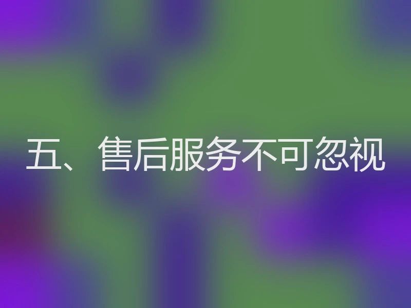 五、售后服务不可忽视