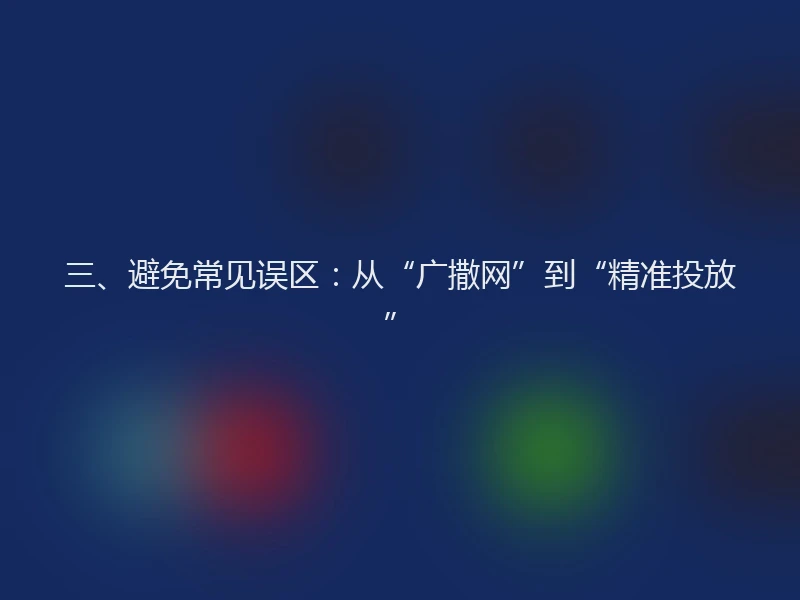 三、避免常见误区：从“广撒网”到“精准投放”