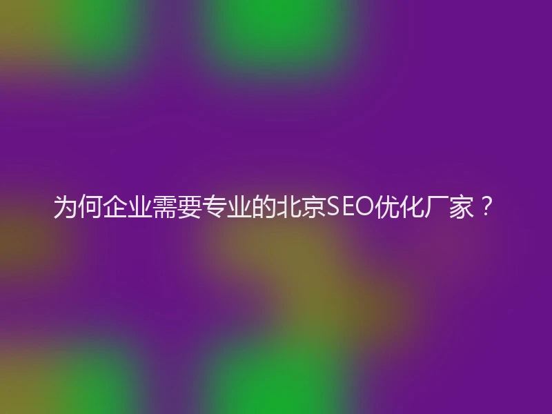 为何企业需要专业的北京SEO优化厂家？