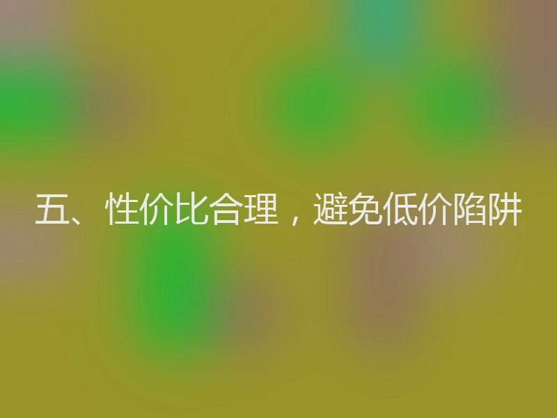 五、性价比合理,避免低价陷阱
