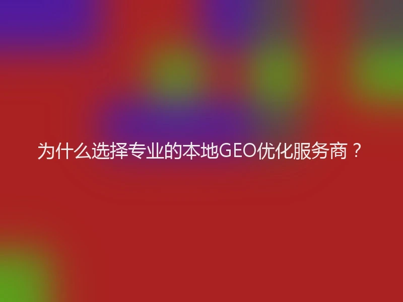 为什么选择专业的本地GEO优化服务商？