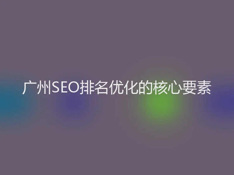 广州SEO排名优化的核心要素