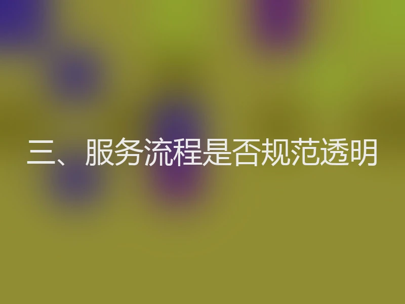 三、服务流程是否规范透明