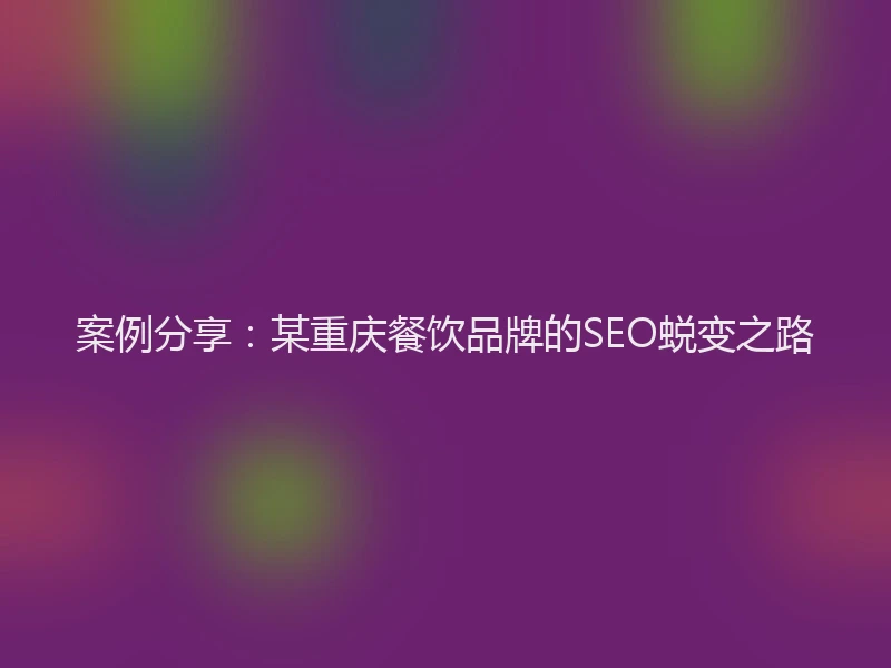 案例分享：某重庆餐饮品牌的SEO蜕变之路