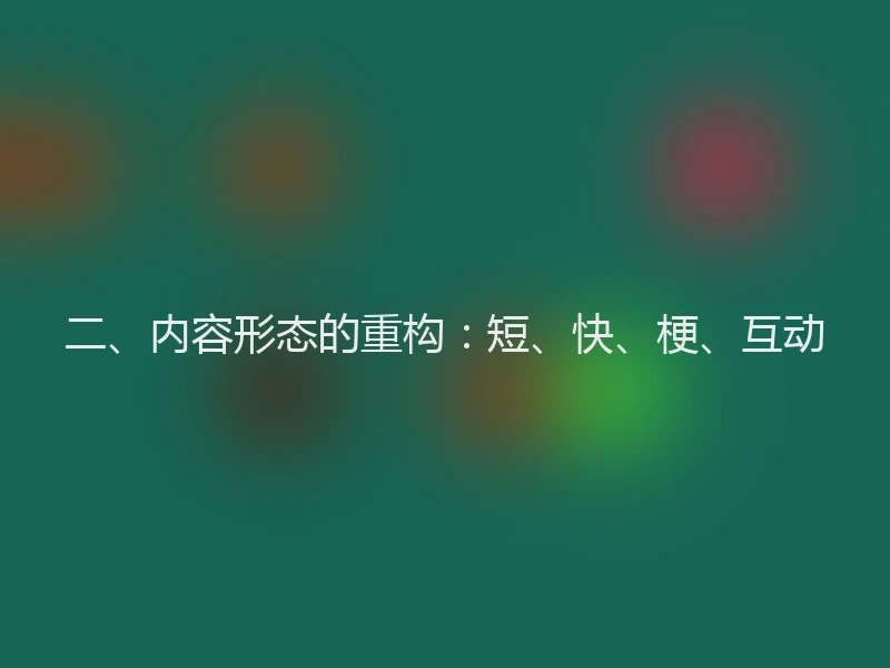 二、内容形态的重构：短、快、梗、互动