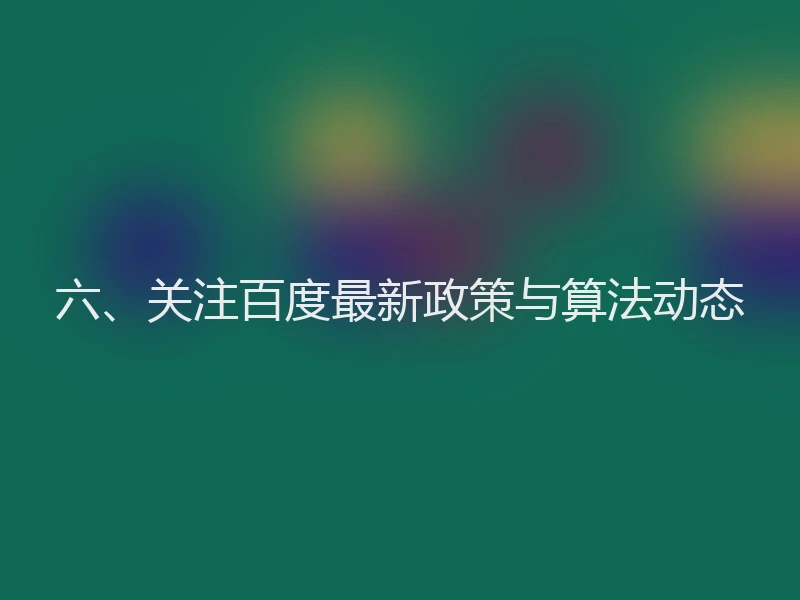 六、关注百度最新政策与算法动态