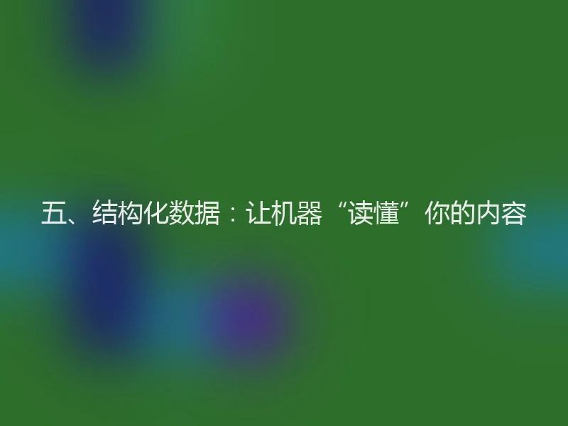 五、结构化数据：让机器“读懂”你的内容