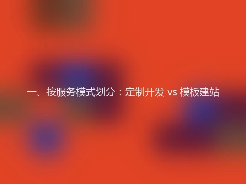 一、按服务模式划分：定制开发 vs 模板建站