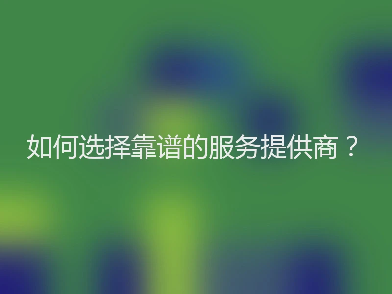 如何选择靠谱的服务提供商？