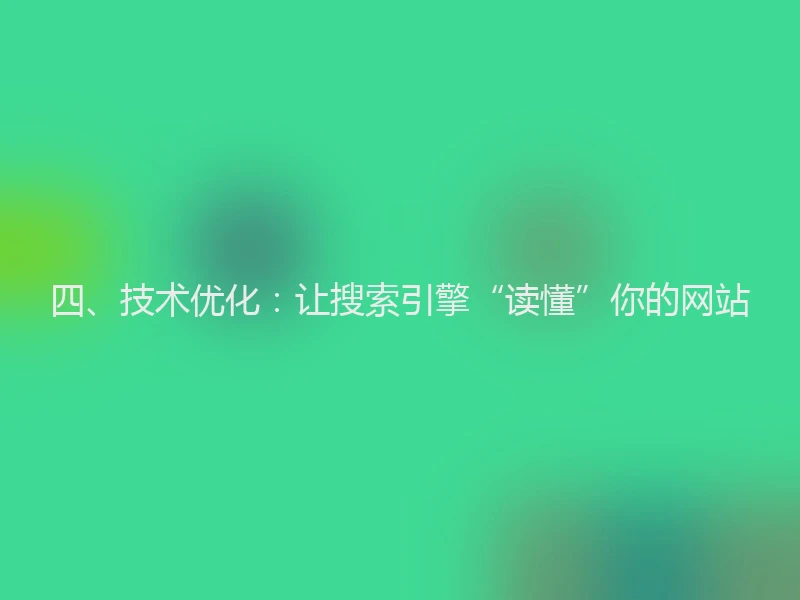 四、技术优化：让搜索引擎“读懂”你的网站