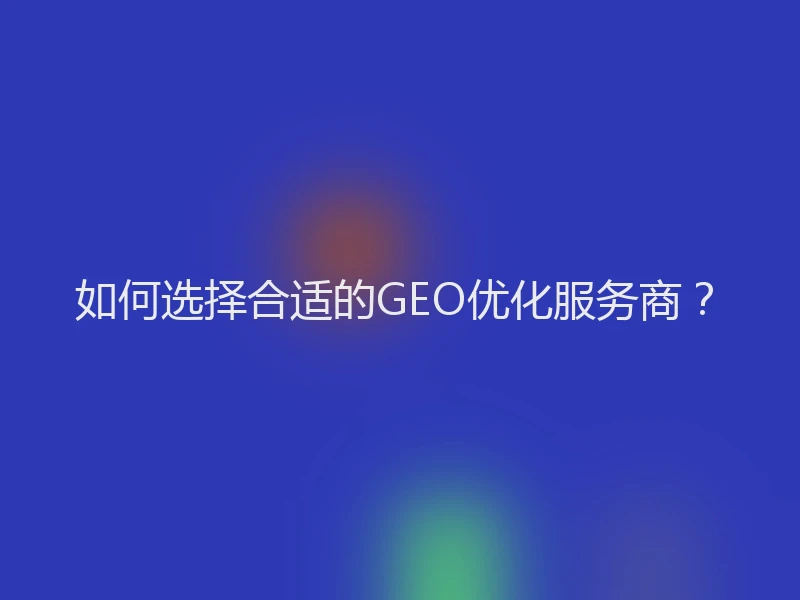 如何选择合适的GEO优化服务商？