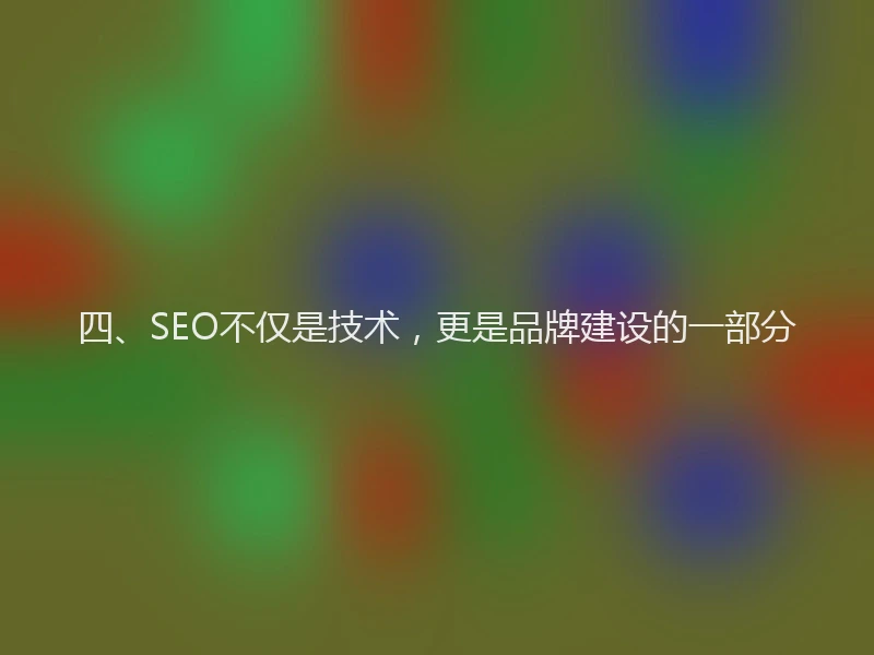 四、SEO不仅是技术，更是品牌建设的一部分