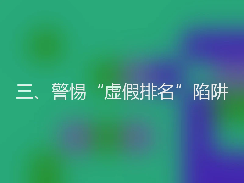 三、警惕“虚假排名”陷阱