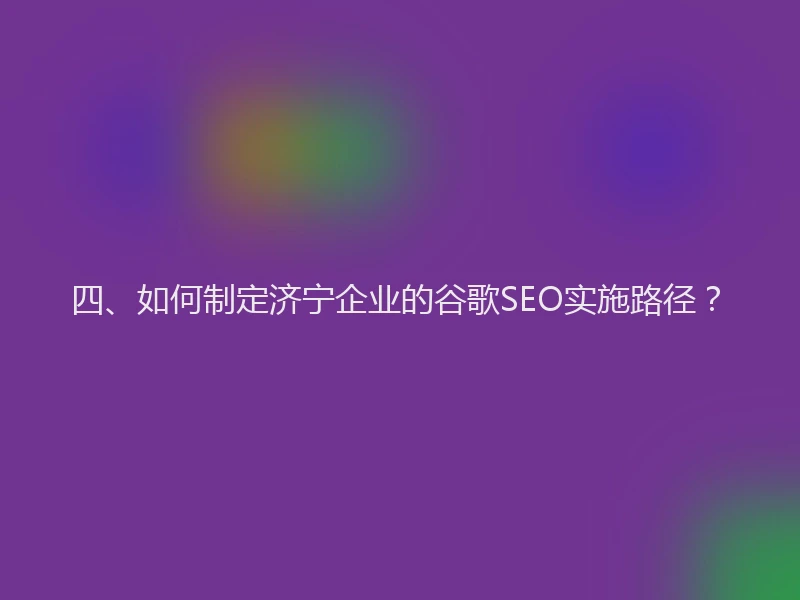 四、如何制定济宁企业的谷歌SEO实施路径？