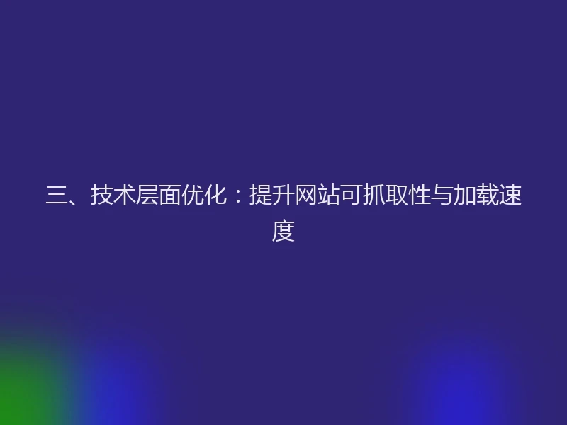 三、技术层面优化：提升网站可抓取性与加载速度