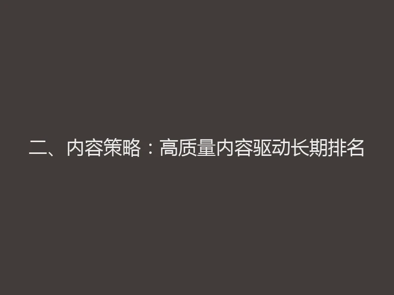 二、内容策略：高质量内容驱动长期排名