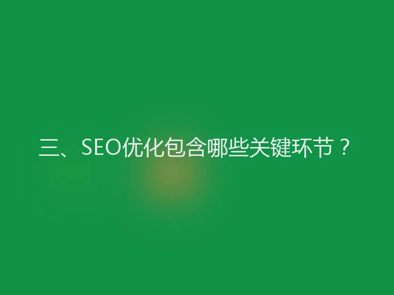 三、SEO优化包含哪些关键环节？