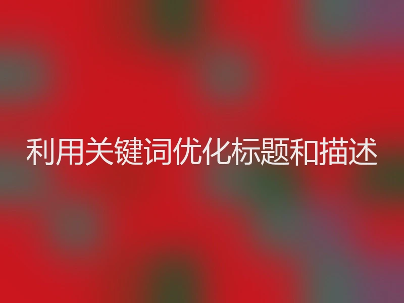 利用关键词优化标题和描述