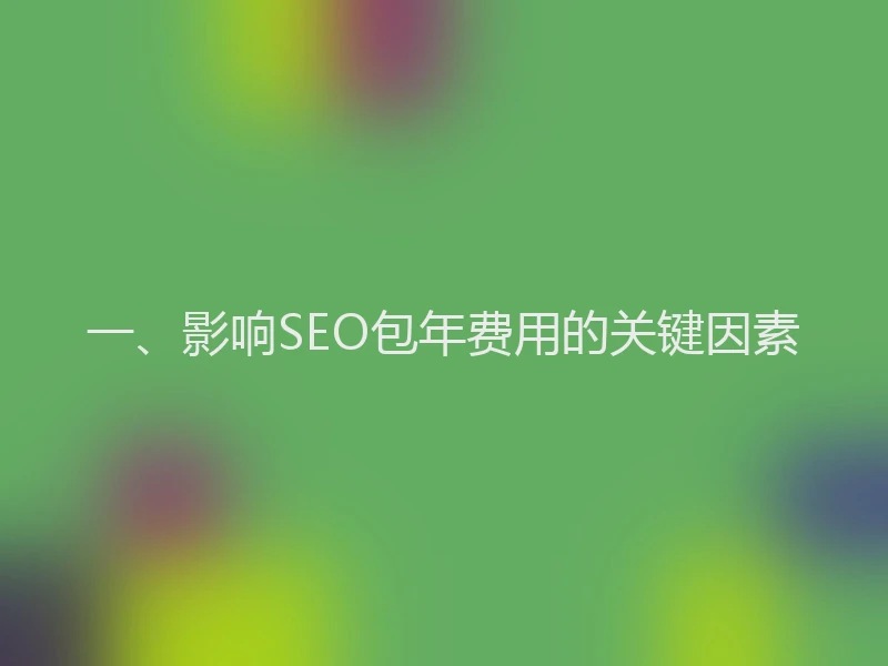 一、影响SEO包年费用的关键因素