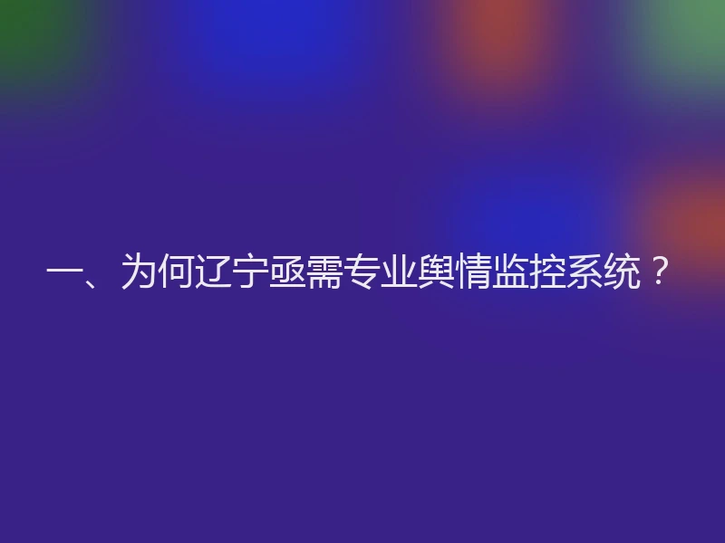 一、为何辽宁亟需专业舆情监控系统？